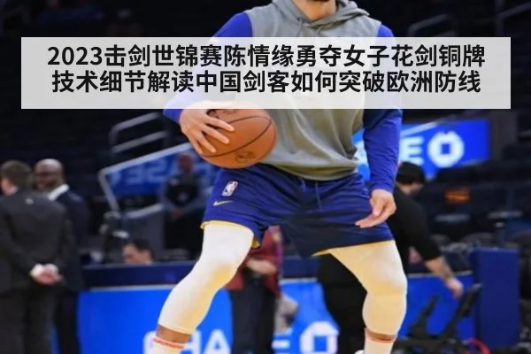 2023击剑世锦赛陈情缘勇夺女子花剑铜牌 技术细节解读中国剑客如何突破欧洲防线