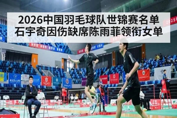 2026中国羽毛球队世锦赛名单石宇奇因伤缺席陈雨菲领衔女单