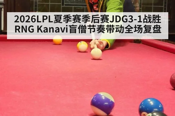 2026LPL夏季赛季后赛JDG3-1战胜RNG Kanavi盲僧节奏带动全场复盘