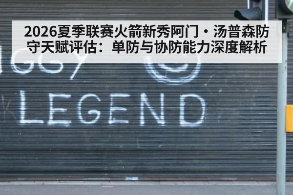 2026夏季联赛火箭新秀阿门·汤普森防守天赋评估：单防与协防能力深度解析