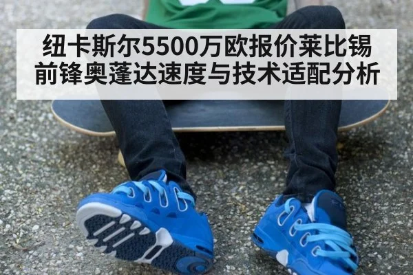 纽卡斯尔5500万欧报价莱比锡前锋奥蓬达速度与技术适配分析