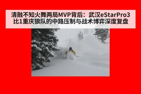 清融不知火舞两局MVP背后:武汉eStarPro3比1重庆狼队的中路压制与战术博弈深度复盘