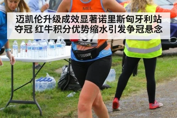 迈凯伦升级成效显著诺里斯匈牙利站夺冠 红牛积分优势缩水引发争冠悬念