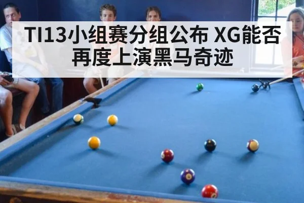 TI13小组赛分组公布 XG能否再度上演黑马奇迹