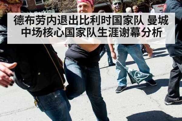德布劳内退出比利时国家队 曼城中场核心国家队生涯谢幕分析