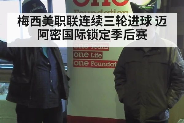 梅西美职联连续三轮进球 迈阿密国际锁定季后赛