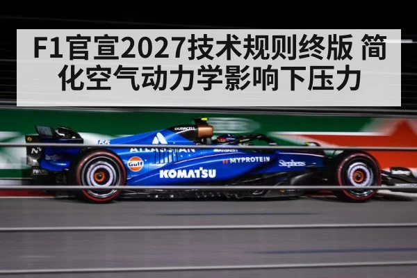 F1官宣2027技术规则终版 简化空气动力学影响下压力