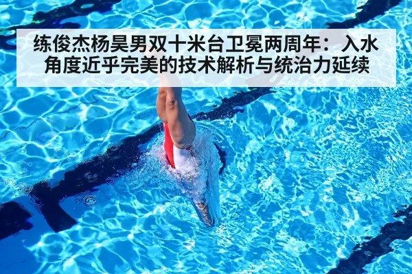 练俊杰杨昊男双十米台卫冕两周年:入水角度近乎完美的技术解析与统治力延续