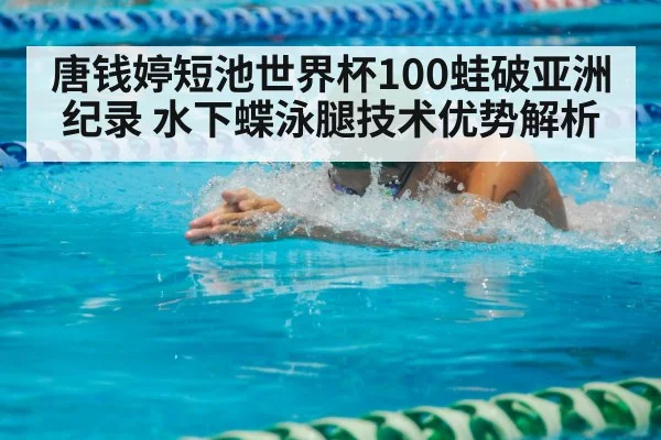 唐钱婷短池世界杯100蛙破亚洲纪录 水下蝶泳腿技术优势解析