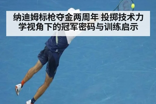 纳迪姆标枪夺金两周年 投掷技术力学视角下的冠军密码与训练启示